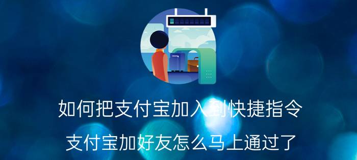 如何把支付宝加入到快捷指令 支付宝加好友怎么马上通过了？